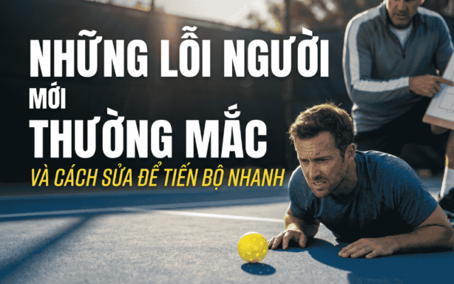 Những Lỗi Người Mới Chơi Pickleball Thường Mắc Và Cách Sửa Để Tiến Bộ Nhanh
