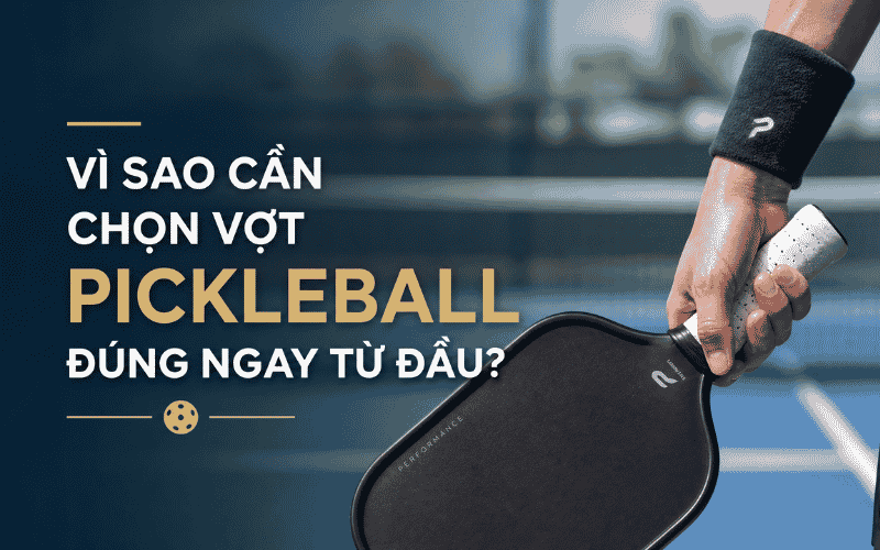 Vì sao cần chọn vợt Pickleball đúng ngay từ đầu?