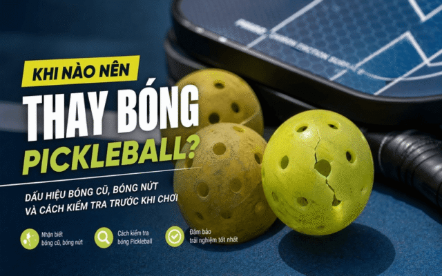 Khi nào nên thay bóng Pickleball? Dấu hiệu bóng cũ, bóng nứt và cách kiểm tra trước khi chơi